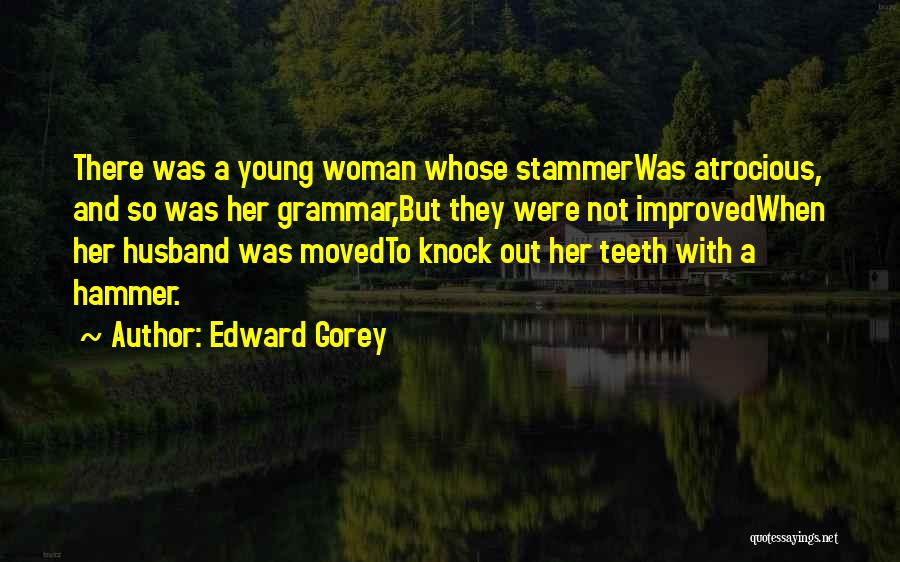 Edward Gorey Quotes: There Was A Young Woman Whose Stammerwas Atrocious, And So Was Her Grammar,but They Were Not Improvedwhen Her Husband Was