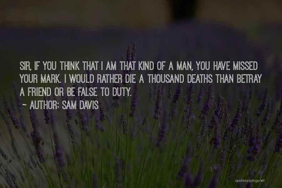 Sam Davis Quotes: Sir, If You Think That I Am That Kind Of A Man, You Have Missed Your Mark. I Would Rather