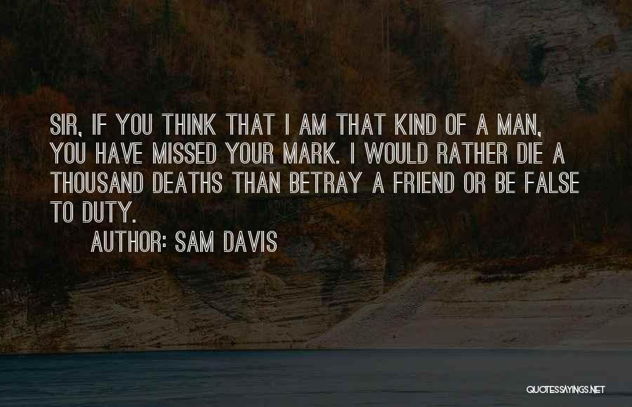 Sam Davis Quotes: Sir, If You Think That I Am That Kind Of A Man, You Have Missed Your Mark. I Would Rather