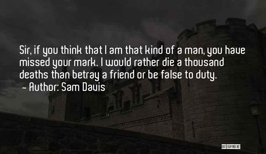 Sam Davis Quotes: Sir, If You Think That I Am That Kind Of A Man, You Have Missed Your Mark. I Would Rather