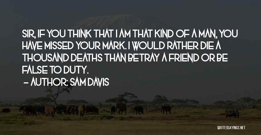 Sam Davis Quotes: Sir, If You Think That I Am That Kind Of A Man, You Have Missed Your Mark. I Would Rather