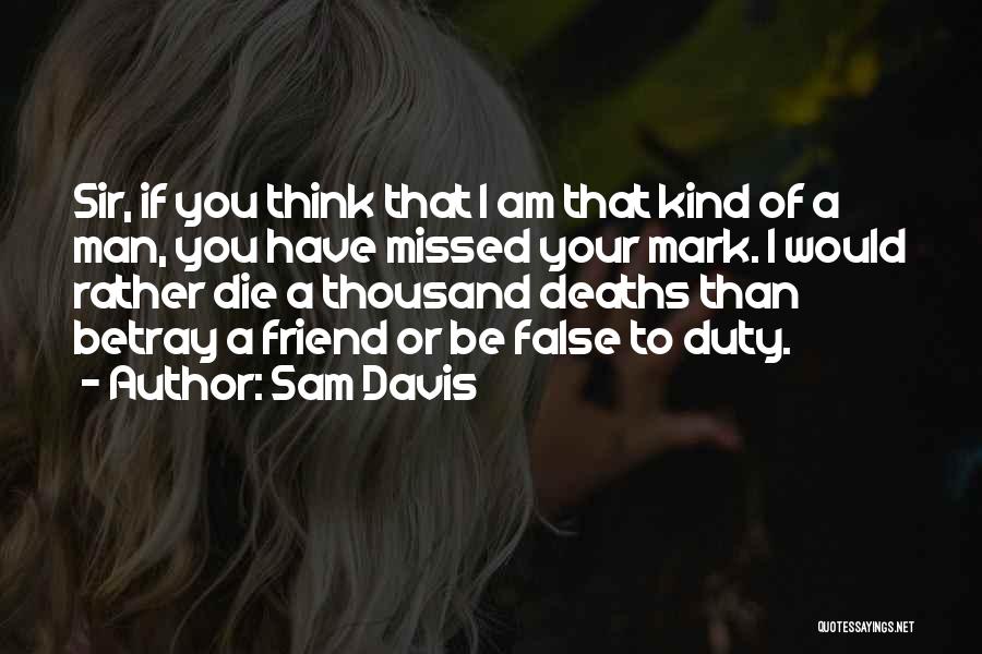 Sam Davis Quotes: Sir, If You Think That I Am That Kind Of A Man, You Have Missed Your Mark. I Would Rather