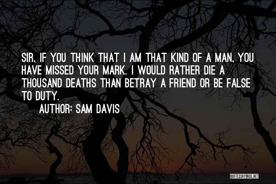 Sam Davis Quotes: Sir, If You Think That I Am That Kind Of A Man, You Have Missed Your Mark. I Would Rather