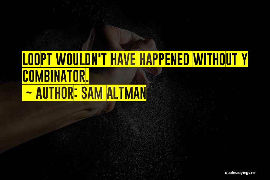 Sam Altman Quotes: Loopt Wouldn't Have Happened Without Y Combinator.