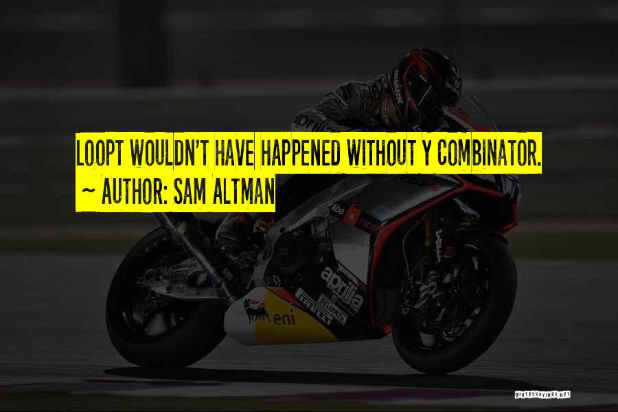 Sam Altman Quotes: Loopt Wouldn't Have Happened Without Y Combinator.