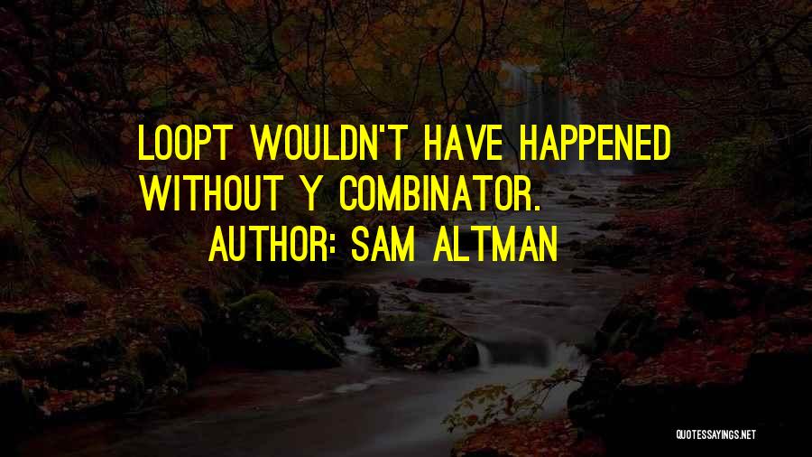 Sam Altman Quotes: Loopt Wouldn't Have Happened Without Y Combinator.