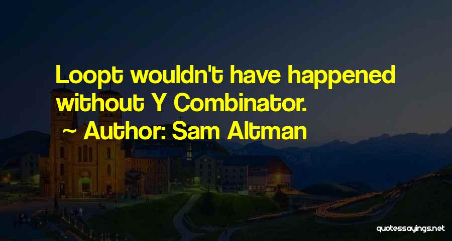 Sam Altman Quotes: Loopt Wouldn't Have Happened Without Y Combinator.