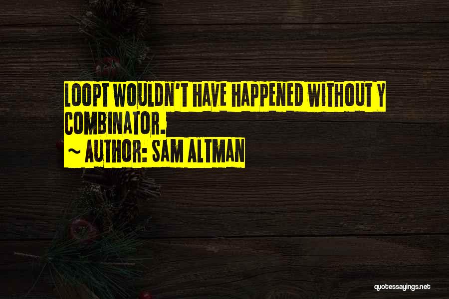 Sam Altman Quotes: Loopt Wouldn't Have Happened Without Y Combinator.
