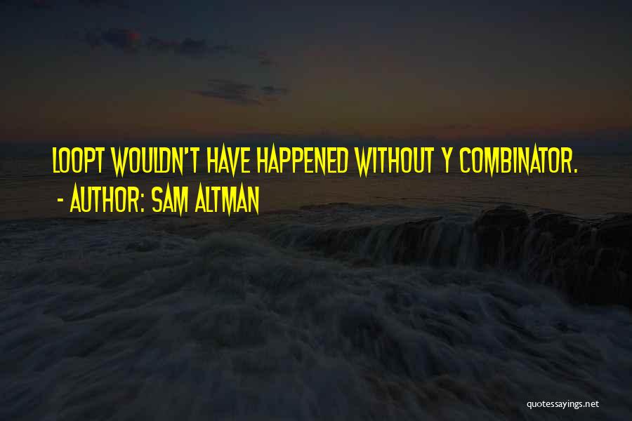 Sam Altman Quotes: Loopt Wouldn't Have Happened Without Y Combinator.
