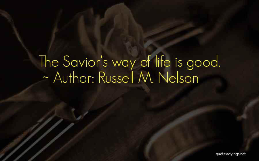 Russell M. Nelson Quotes: The Savior's Way Of Life Is Good.