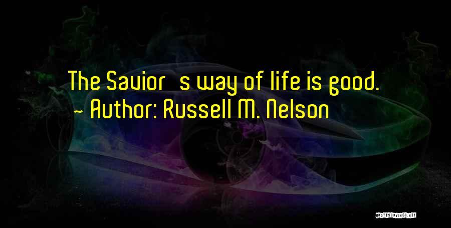 Russell M. Nelson Quotes: The Savior's Way Of Life Is Good.