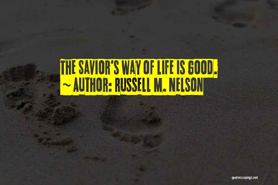 Russell M. Nelson Quotes: The Savior's Way Of Life Is Good.