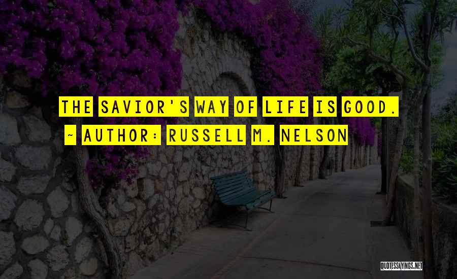 Russell M. Nelson Quotes: The Savior's Way Of Life Is Good.