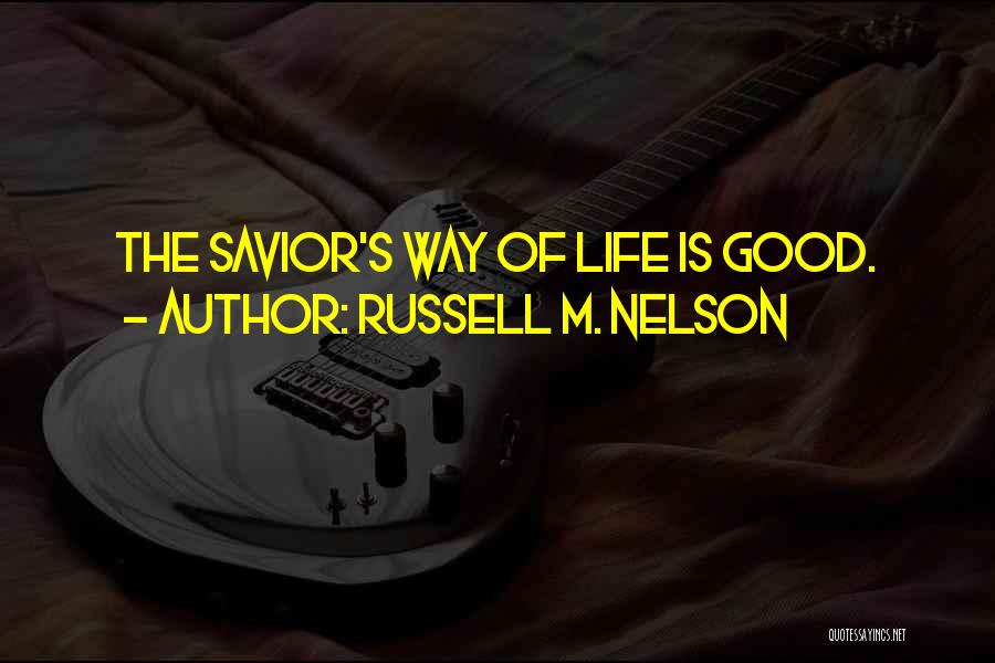 Russell M. Nelson Quotes: The Savior's Way Of Life Is Good.
