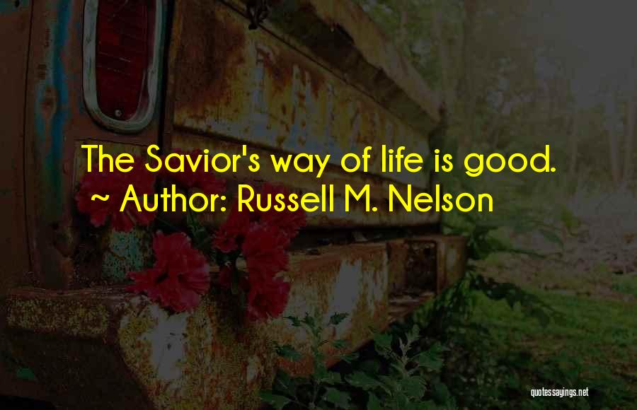 Russell M. Nelson Quotes: The Savior's Way Of Life Is Good.