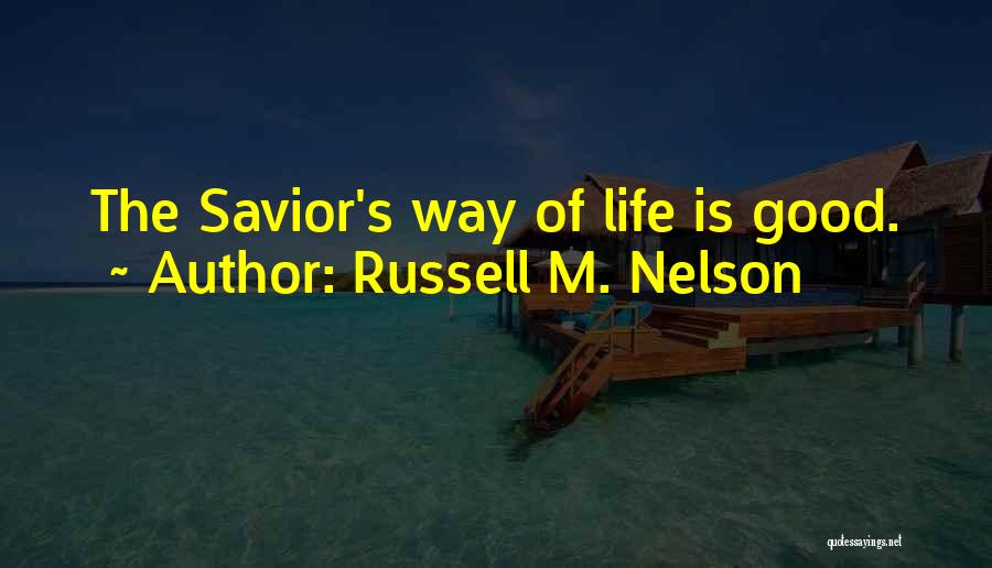 Russell M. Nelson Quotes: The Savior's Way Of Life Is Good.