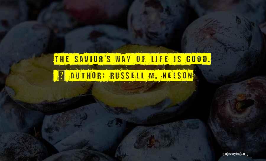 Russell M. Nelson Quotes: The Savior's Way Of Life Is Good.