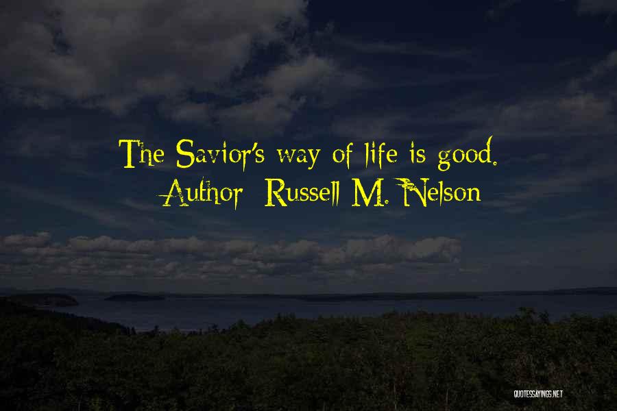 Russell M. Nelson Quotes: The Savior's Way Of Life Is Good.