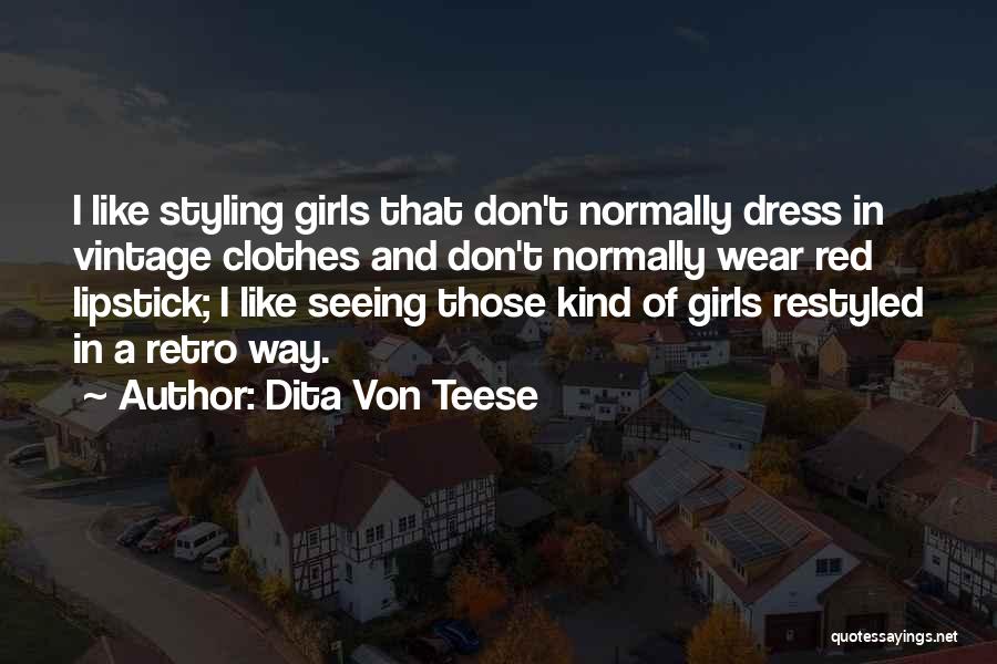 Dita Von Teese Quotes: I Like Styling Girls That Don't Normally Dress In Vintage Clothes And Don't Normally Wear Red Lipstick; I Like Seeing