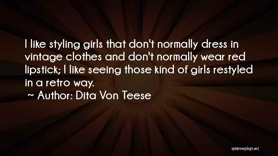 Dita Von Teese Quotes: I Like Styling Girls That Don't Normally Dress In Vintage Clothes And Don't Normally Wear Red Lipstick; I Like Seeing