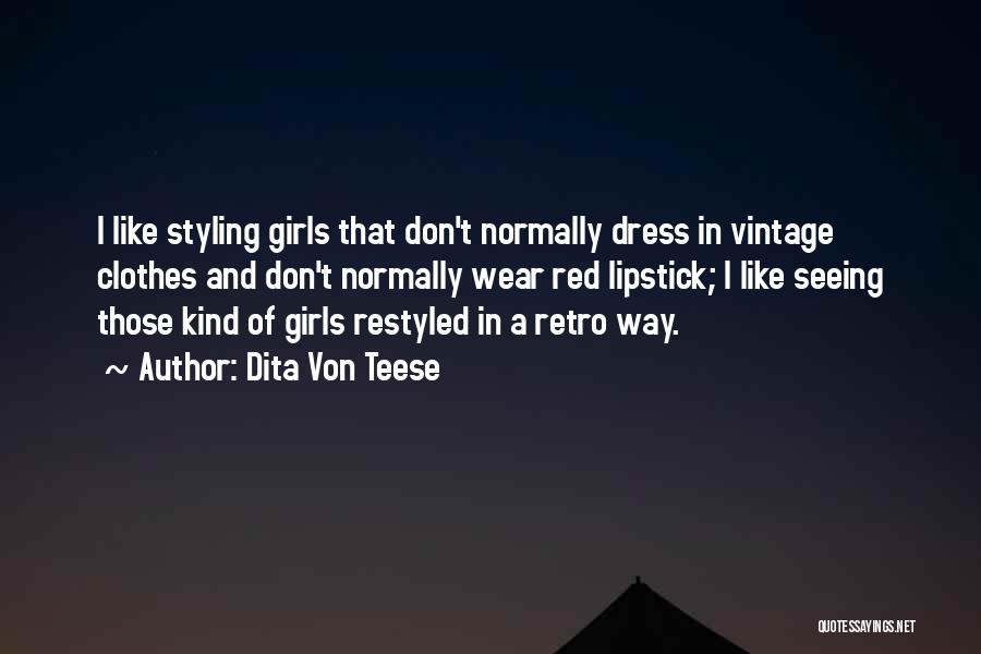 Dita Von Teese Quotes: I Like Styling Girls That Don't Normally Dress In Vintage Clothes And Don't Normally Wear Red Lipstick; I Like Seeing