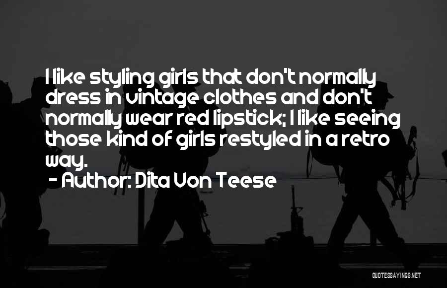 Dita Von Teese Quotes: I Like Styling Girls That Don't Normally Dress In Vintage Clothes And Don't Normally Wear Red Lipstick; I Like Seeing