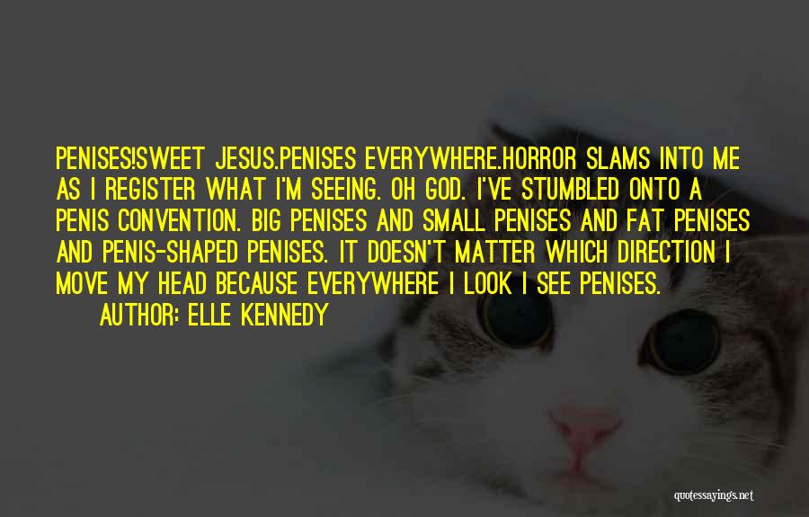 Elle Kennedy Quotes: Penises!sweet Jesus.penises Everywhere.horror Slams Into Me As I Register What I'm Seeing. Oh God. I've Stumbled Onto A Penis Convention.