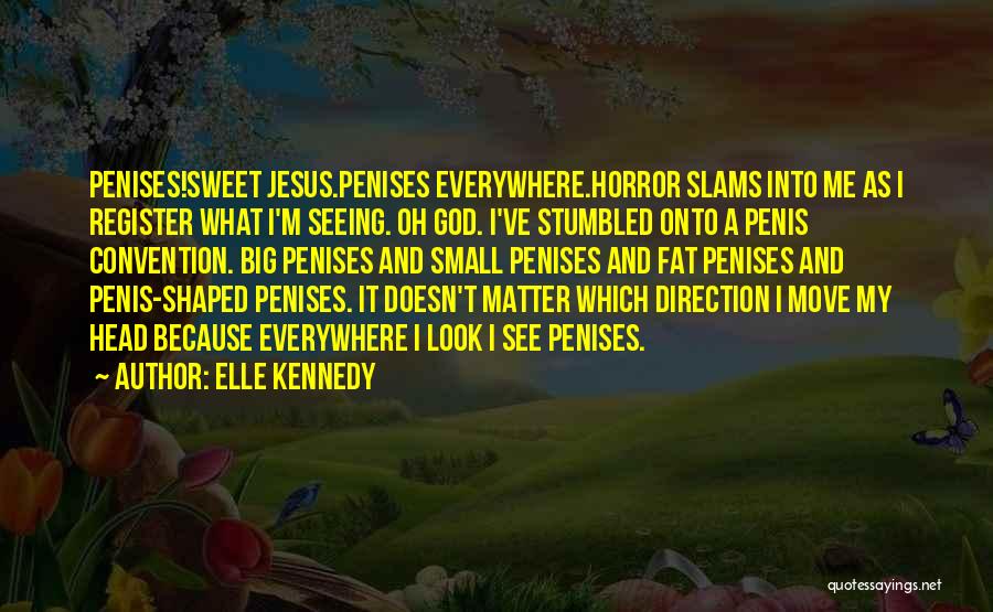 Elle Kennedy Quotes: Penises!sweet Jesus.penises Everywhere.horror Slams Into Me As I Register What I'm Seeing. Oh God. I've Stumbled Onto A Penis Convention.