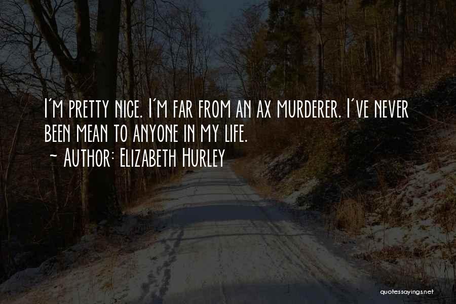 Elizabeth Hurley Quotes: I'm Pretty Nice. I'm Far From An Ax Murderer. I've Never Been Mean To Anyone In My Life.