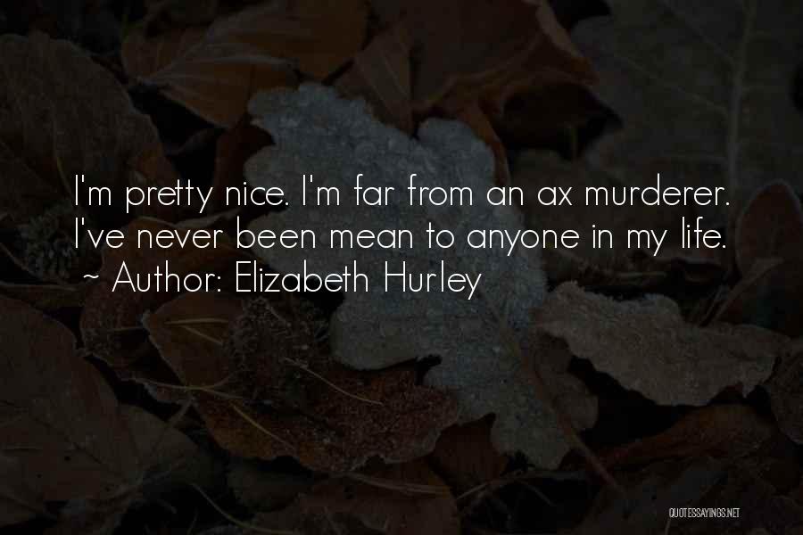 Elizabeth Hurley Quotes: I'm Pretty Nice. I'm Far From An Ax Murderer. I've Never Been Mean To Anyone In My Life.