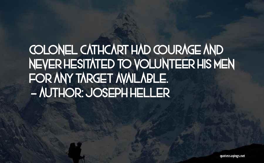 Joseph Heller Quotes: Colonel Cathcart Had Courage And Never Hesitated To Volunteer His Men For Any Target Available.