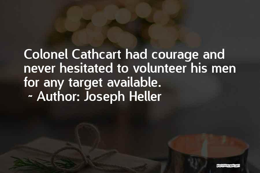 Joseph Heller Quotes: Colonel Cathcart Had Courage And Never Hesitated To Volunteer His Men For Any Target Available.
