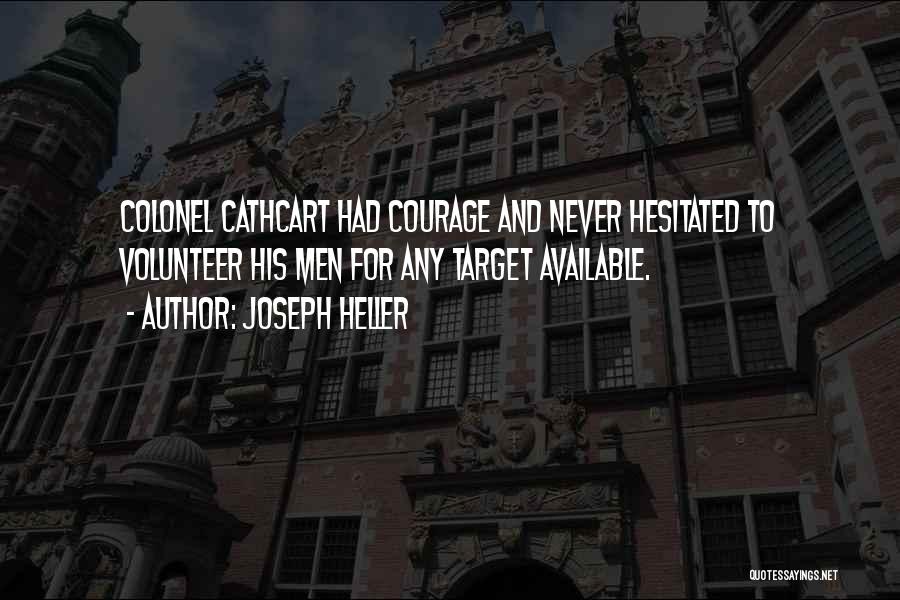Joseph Heller Quotes: Colonel Cathcart Had Courage And Never Hesitated To Volunteer His Men For Any Target Available.