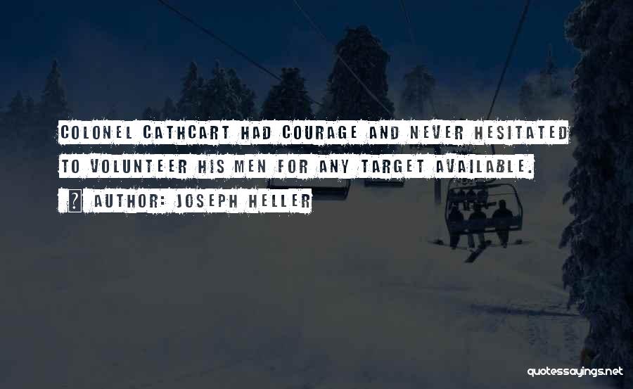 Joseph Heller Quotes: Colonel Cathcart Had Courage And Never Hesitated To Volunteer His Men For Any Target Available.
