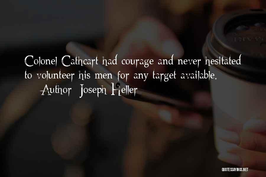 Joseph Heller Quotes: Colonel Cathcart Had Courage And Never Hesitated To Volunteer His Men For Any Target Available.