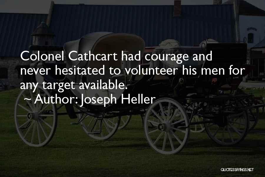 Joseph Heller Quotes: Colonel Cathcart Had Courage And Never Hesitated To Volunteer His Men For Any Target Available.