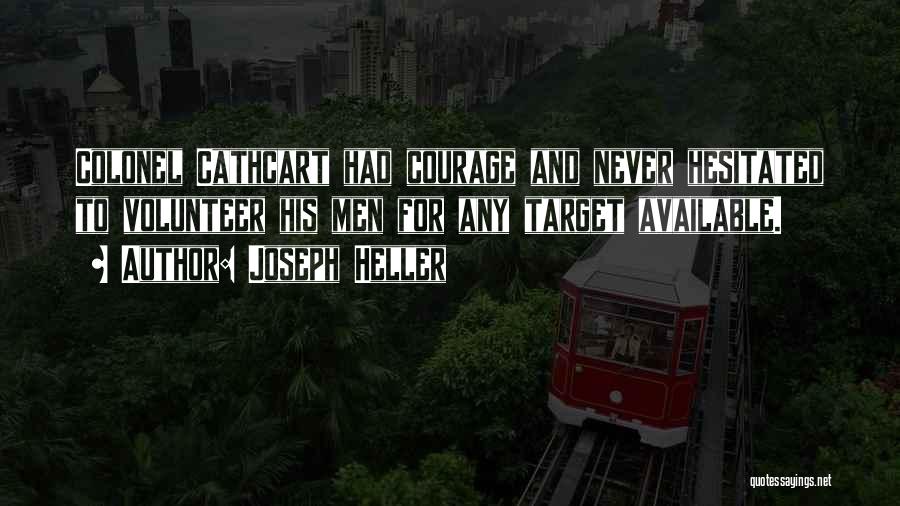 Joseph Heller Quotes: Colonel Cathcart Had Courage And Never Hesitated To Volunteer His Men For Any Target Available.