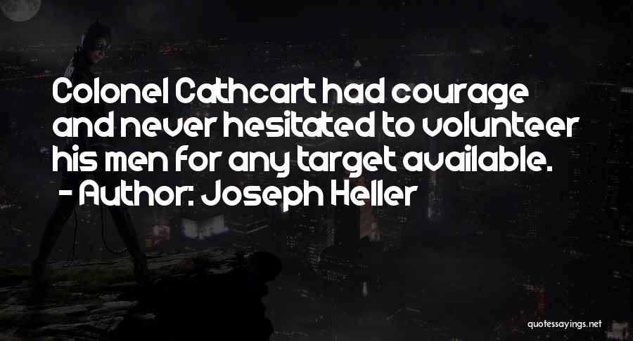 Joseph Heller Quotes: Colonel Cathcart Had Courage And Never Hesitated To Volunteer His Men For Any Target Available.