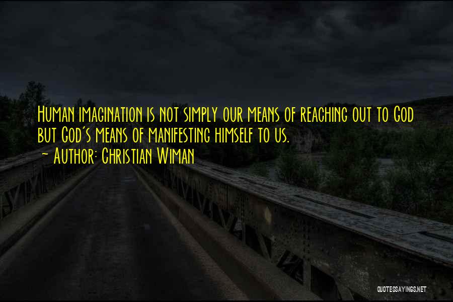 Christian Wiman Quotes: Human Imagination Is Not Simply Our Means Of Reaching Out To God But God's Means Of Manifesting Himself To Us.