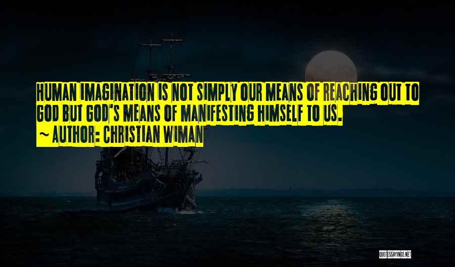 Christian Wiman Quotes: Human Imagination Is Not Simply Our Means Of Reaching Out To God But God's Means Of Manifesting Himself To Us.