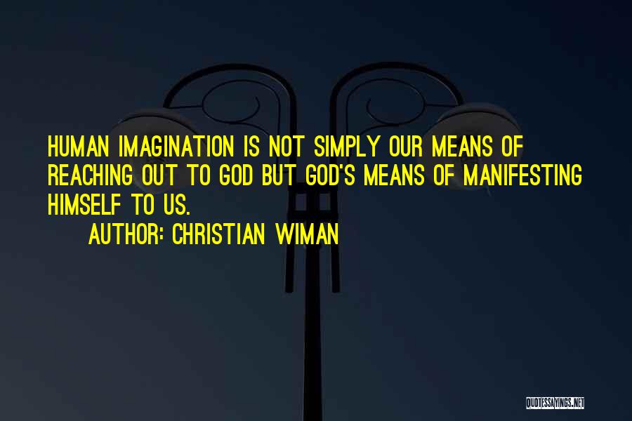 Christian Wiman Quotes: Human Imagination Is Not Simply Our Means Of Reaching Out To God But God's Means Of Manifesting Himself To Us.