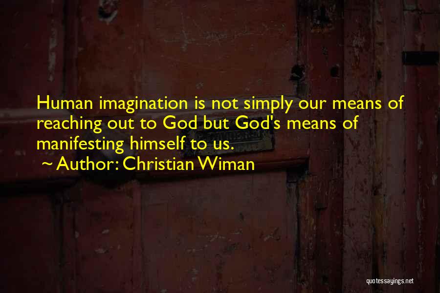 Christian Wiman Quotes: Human Imagination Is Not Simply Our Means Of Reaching Out To God But God's Means Of Manifesting Himself To Us.