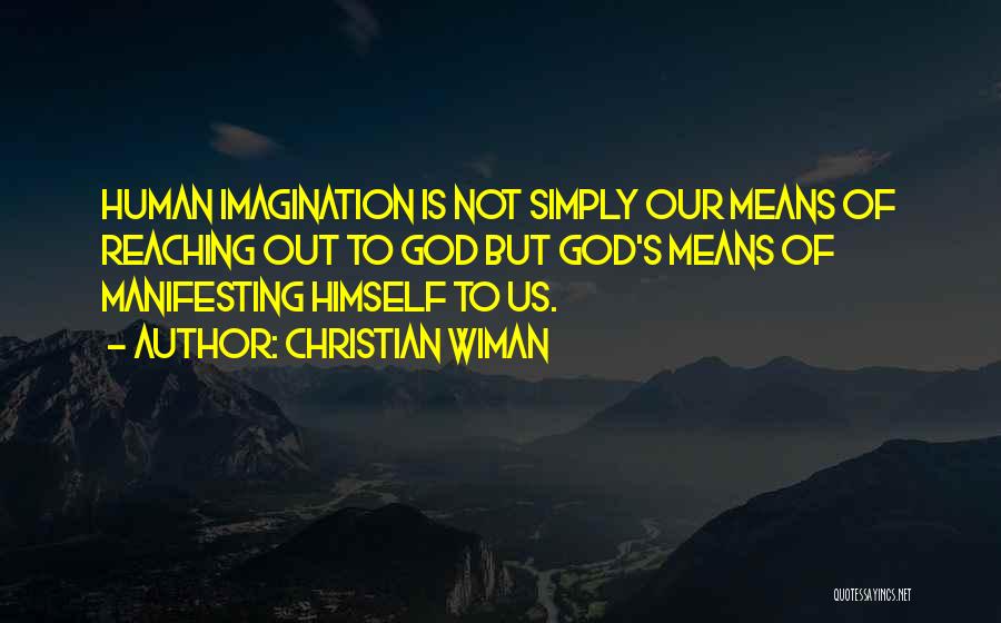 Christian Wiman Quotes: Human Imagination Is Not Simply Our Means Of Reaching Out To God But God's Means Of Manifesting Himself To Us.