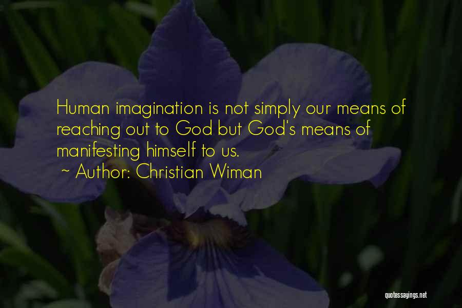 Christian Wiman Quotes: Human Imagination Is Not Simply Our Means Of Reaching Out To God But God's Means Of Manifesting Himself To Us.