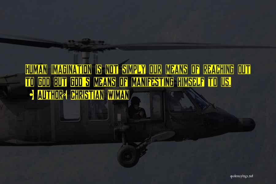 Christian Wiman Quotes: Human Imagination Is Not Simply Our Means Of Reaching Out To God But God's Means Of Manifesting Himself To Us.