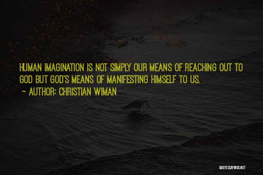 Christian Wiman Quotes: Human Imagination Is Not Simply Our Means Of Reaching Out To God But God's Means Of Manifesting Himself To Us.