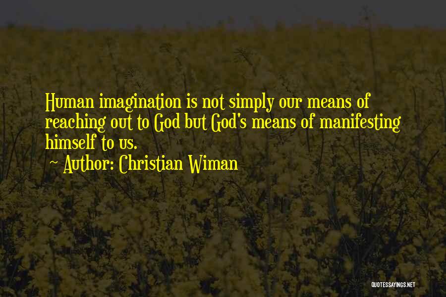 Christian Wiman Quotes: Human Imagination Is Not Simply Our Means Of Reaching Out To God But God's Means Of Manifesting Himself To Us.