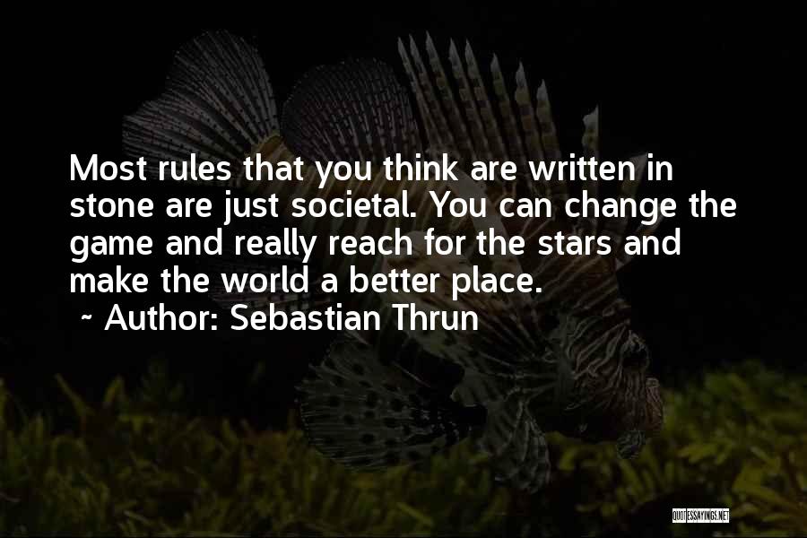 Sebastian Thrun Quotes: Most Rules That You Think Are Written In Stone Are Just Societal. You Can Change The Game And Really Reach