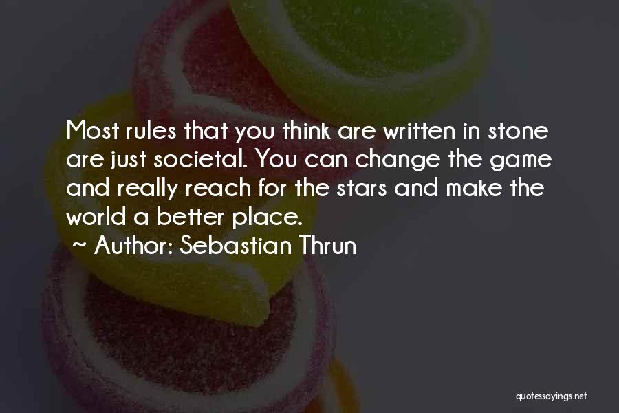 Sebastian Thrun Quotes: Most Rules That You Think Are Written In Stone Are Just Societal. You Can Change The Game And Really Reach