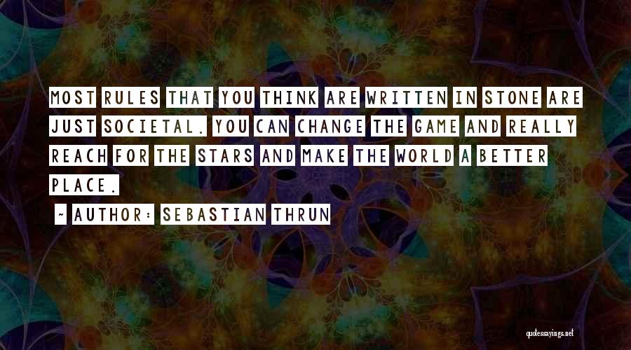 Sebastian Thrun Quotes: Most Rules That You Think Are Written In Stone Are Just Societal. You Can Change The Game And Really Reach